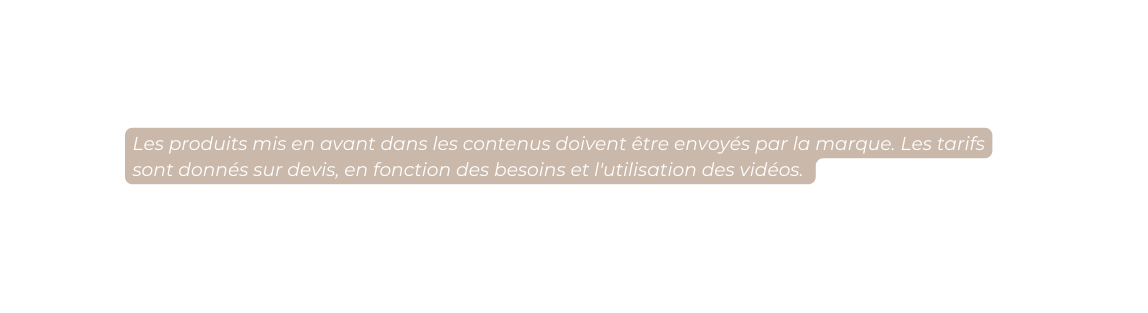 Les produits mis en avant dans les contenus doivent être envoyés par la marque Les tarifs sont donnés sur devis en fonction des besoins et l utilisation des vidéos